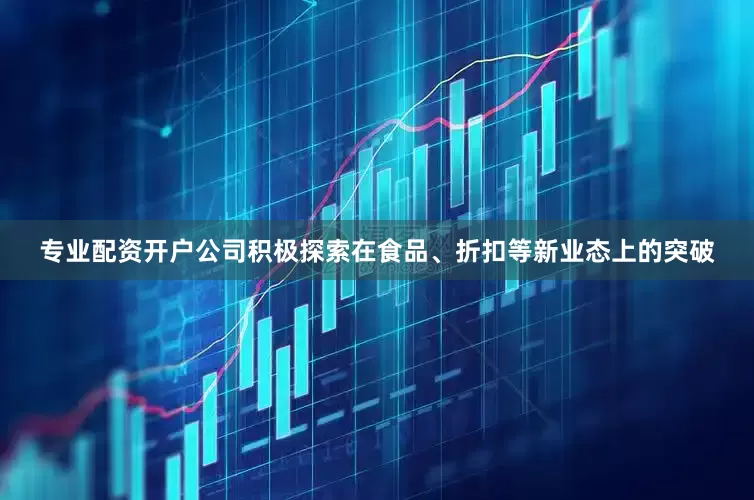 专业配资开户公司积极探索在食品、折扣等新业态上的突破