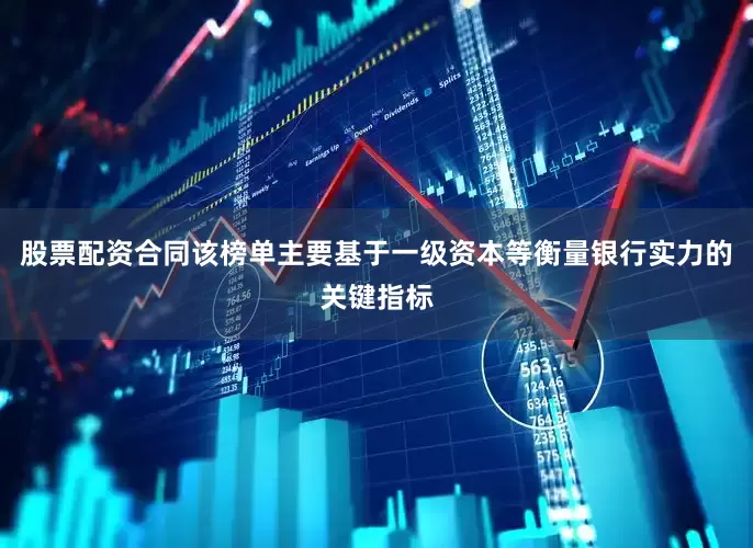 股票配资合同该榜单主要基于一级资本等衡量银行实力的关键指标