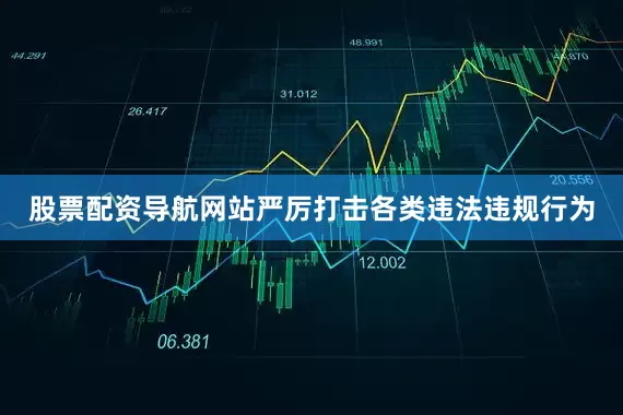 股票配资导航网站严厉打击各类违法违规行为