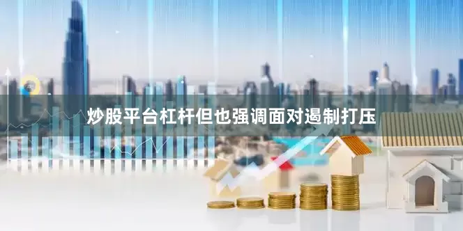 炒股平台杠杆但也强调面对遏制打压