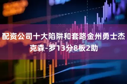 配资公司十大陷阱和套路金州勇士杰克森-罗13分8板2助