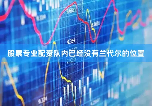 股票专业配资队内已经没有兰代尔的位置