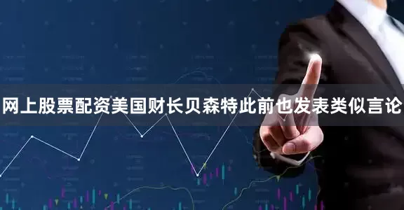 网上股票配资美国财长贝森特此前也发表类似言论