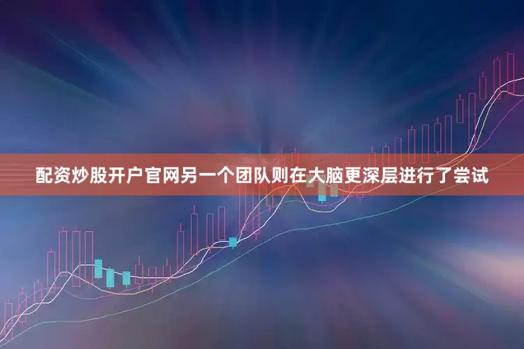 配资炒股开户官网另一个团队则在大脑更深层进行了尝试