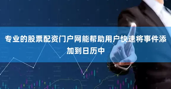 专业的股票配资门户网能帮助用户快速将事件添加到日历中