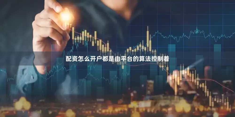配资怎么开户都是由平台的算法控制着