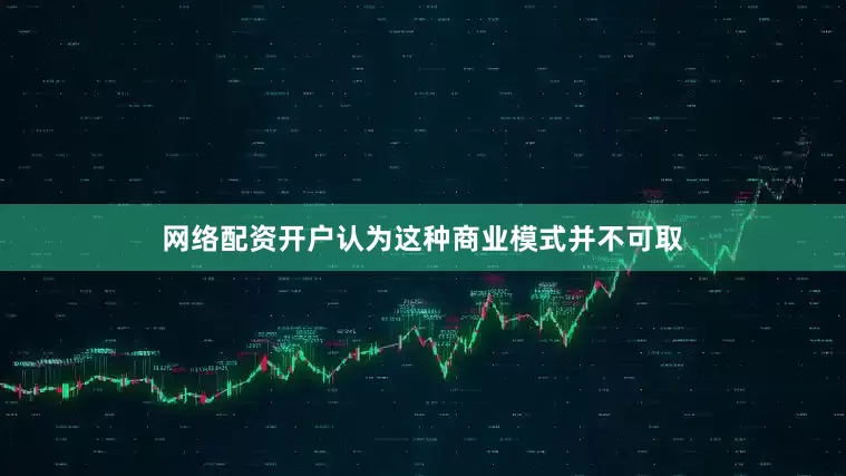 网络配资开户认为这种商业模式并不可取