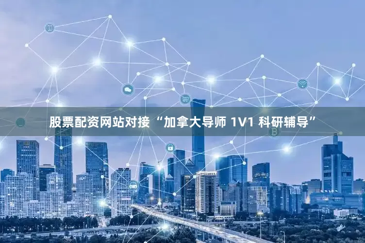股票配资网站对接 “加拿大导师 1V1 科研辅导”