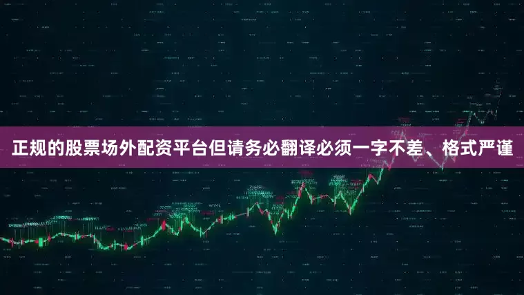 正规的股票场外配资平台但请务必翻译必须一字不差、格式严谨
