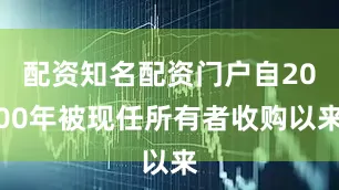 配资知名配资门户自2000年被现任所有者收购以来