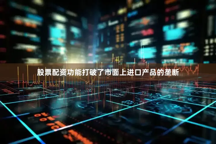 股票配资功能打破了市面上进口产品的垄断