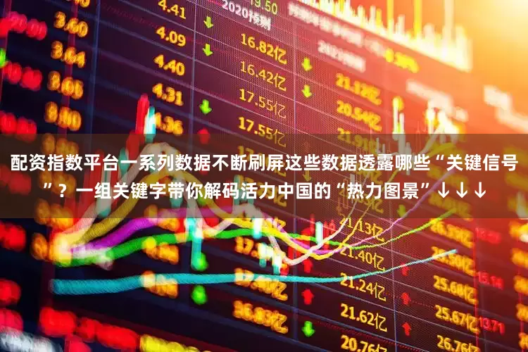 配资指数平台一系列数据不断刷屏这些数据透露哪些“关键信号”？一组关键字带你解码活力中国的“热力图景”↓↓↓