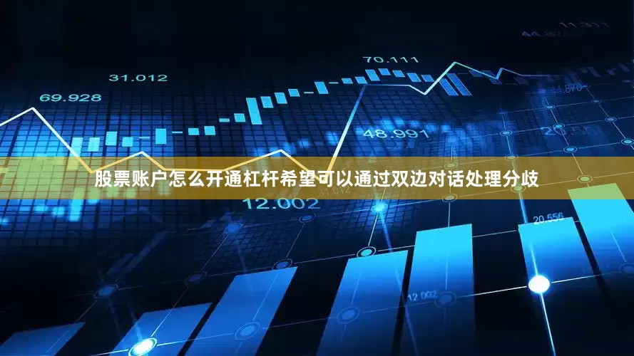 股票账户怎么开通杠杆希望可以通过双边对话处理分歧