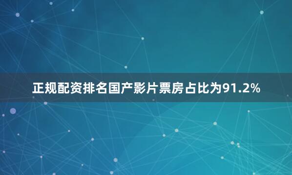 正规配资排名国产影片票房占比为91.2%