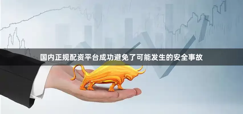 国内正规配资平台成功避免了可能发生的安全事故