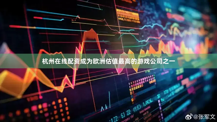 杭州在线配资成为欧洲估值最高的游戏公司之一