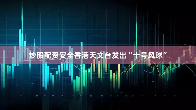 炒股配资安全香港天文台发出“十号风球”