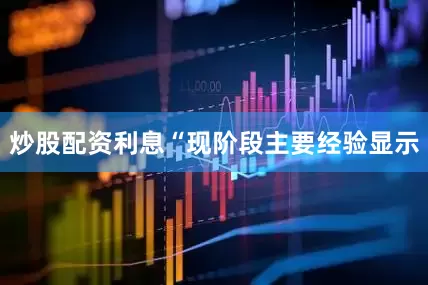 炒股配资利息　　“现阶段主要经验显示