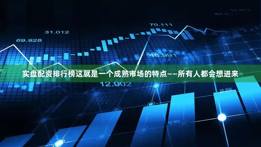 实盘配资排行榜这就是一个成熟市场的特点——所有人都会想进来