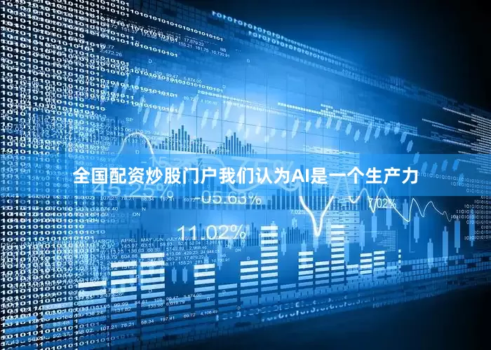 全国配资炒股门户我们认为AI是一个生产力