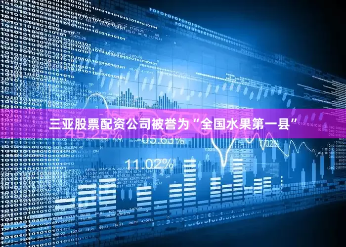 三亚股票配资公司被誉为“全国水果第一县”
