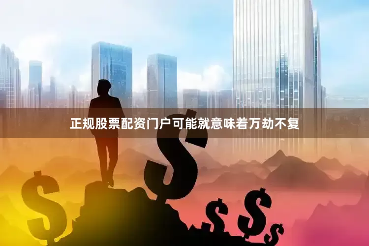 正规股票配资门户可能就意味着万劫不复