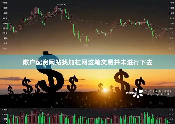 散户配资网站找加杠网这笔交易并未进行下去